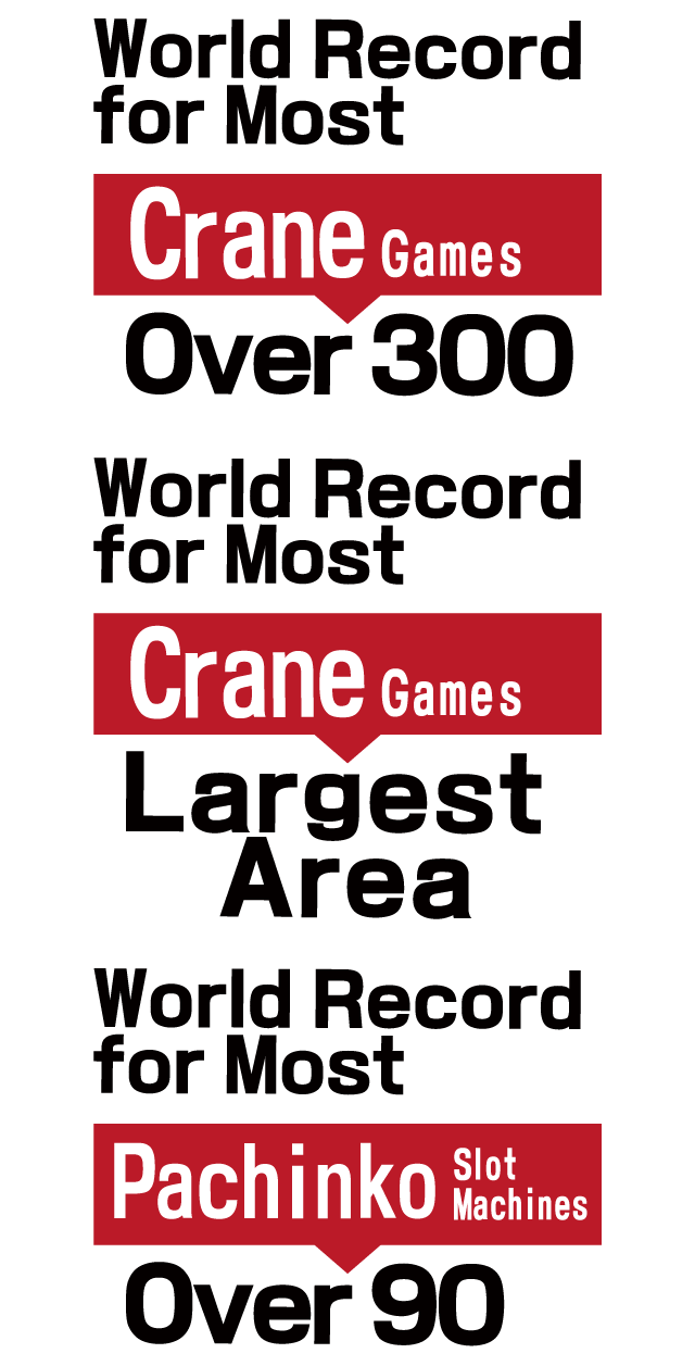 World Record for Most Crane Games: Over 300 World Record for Crane Games: Largest Area World Record for Most Pachinko Slot Machines: Over 90